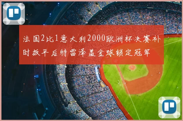 法国2比1意大利2000欧洲杯决赛补时扳平后特雷泽盖金球锁定冠军