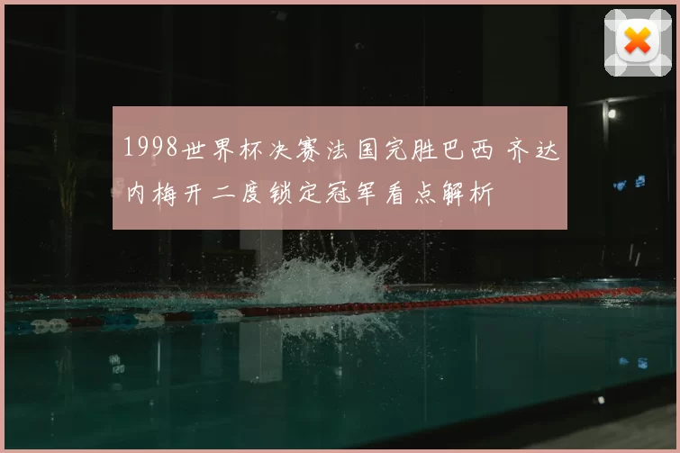 1998世界杯决赛法国完胜巴西 齐达内梅开二度锁定冠军看点解析
