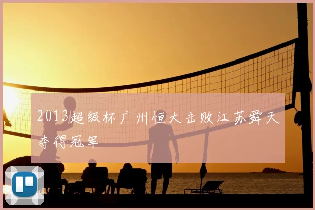 2013超级杯广州恒大击败江苏舜天夺得冠军