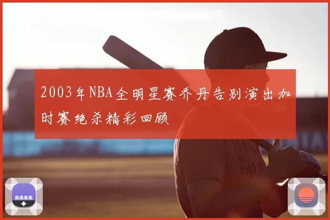 2003年NBA全明星赛乔丹告别演出加时赛绝杀精彩回顾