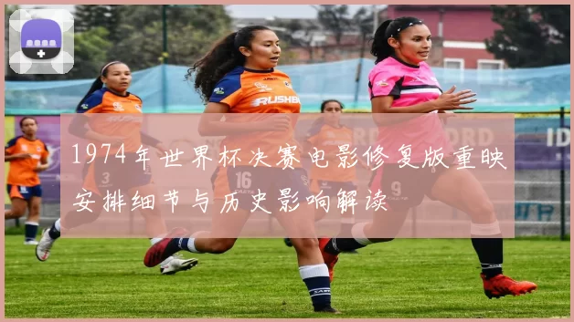 1974年世界杯决赛电影修复版重映安排细节与历史影响解读