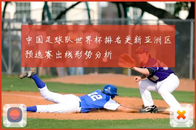中国足球队世界杯排名更新亚洲区预选赛出线形势分析