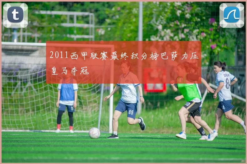 2011西甲联赛最终积分榜巴萨力压皇马夺冠