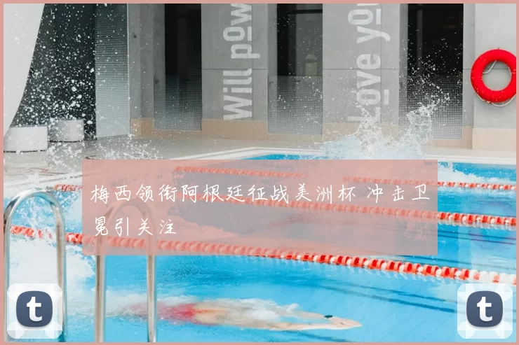 梅西领衔阿根廷征战美洲杯 冲击卫冕引关注