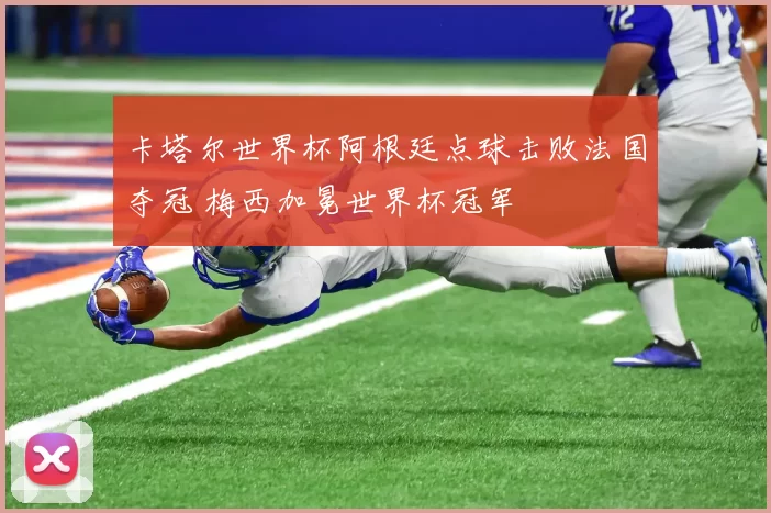 卡塔尔世界杯阿根廷点球击败法国夺冠 梅西加冕世界杯冠军