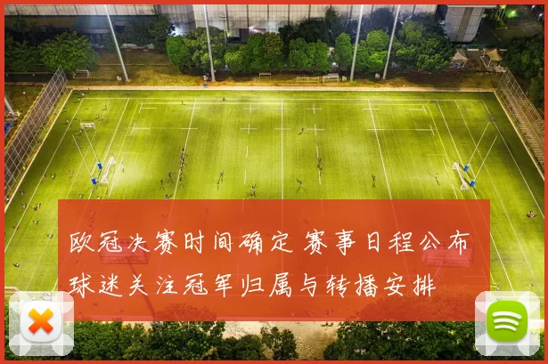 欧冠决赛时间确定 赛事日程公布 球迷关注冠军归属与转播安排