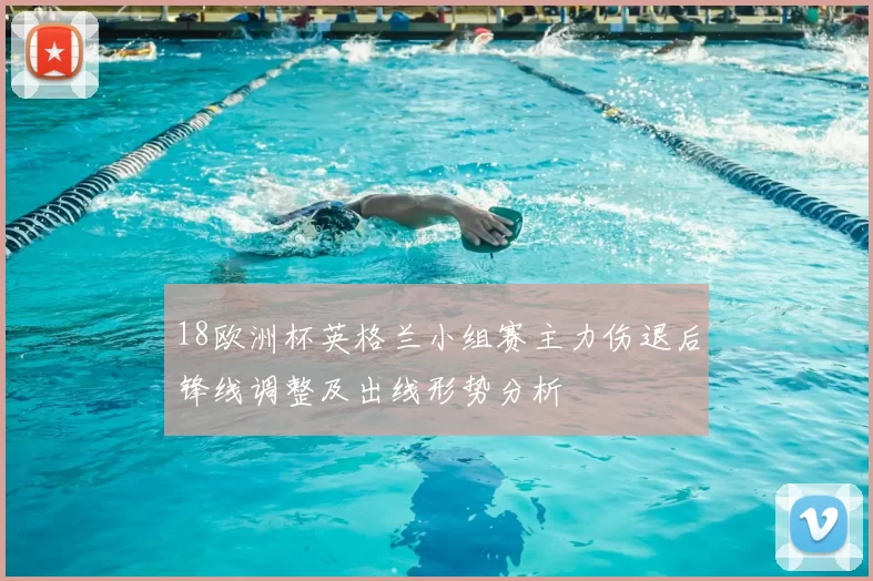 18欧洲杯英格兰小组赛主力伤退后锋线调整及出线形势分析
