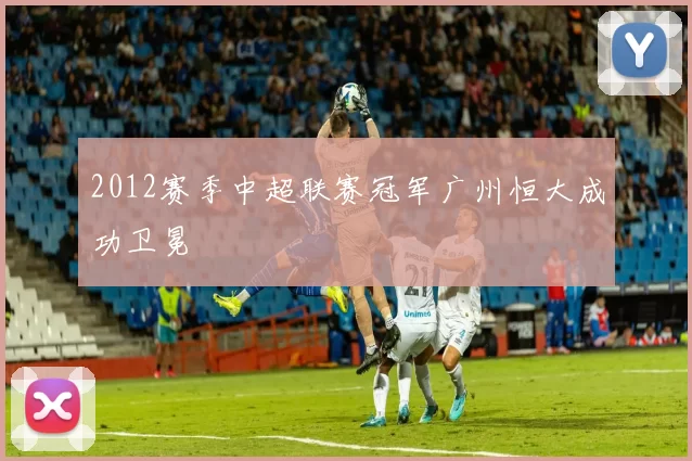 2012赛季中超联赛冠军广州恒大成功卫冕