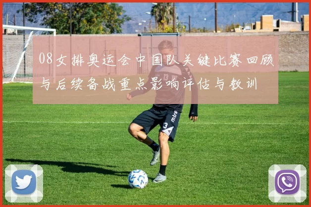 08女排奥运会中国队关键比赛回顾与后续备战重点影响评估与教训