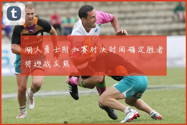 湖人勇士附加赛对决时间确定胜者将迎战灰熊