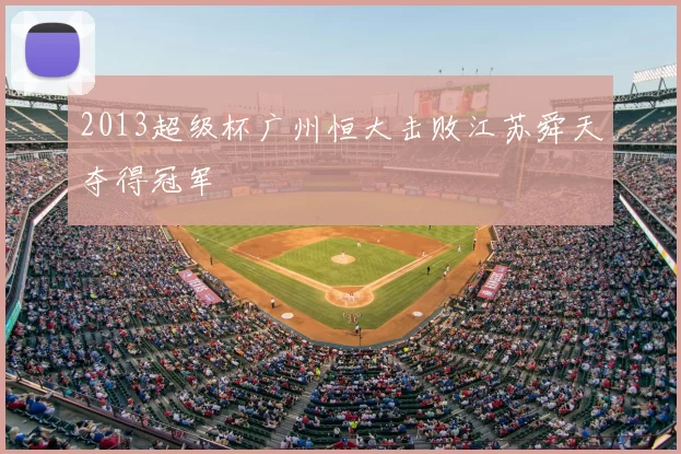 2013超级杯广州恒大击败江苏舜天夺得冠军