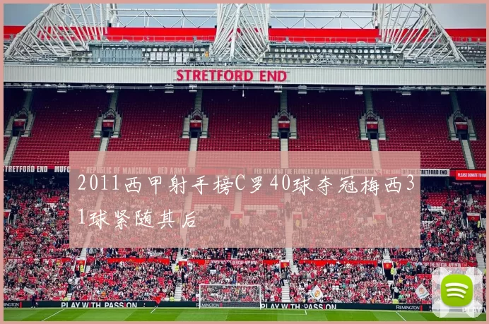 2011西甲射手榜C罗40球夺冠梅西31球紧随其后