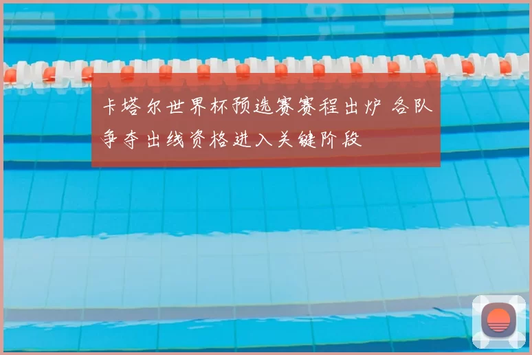 卡塔尔世界杯预选赛赛程出炉 各队争夺出线资格进入关键阶段