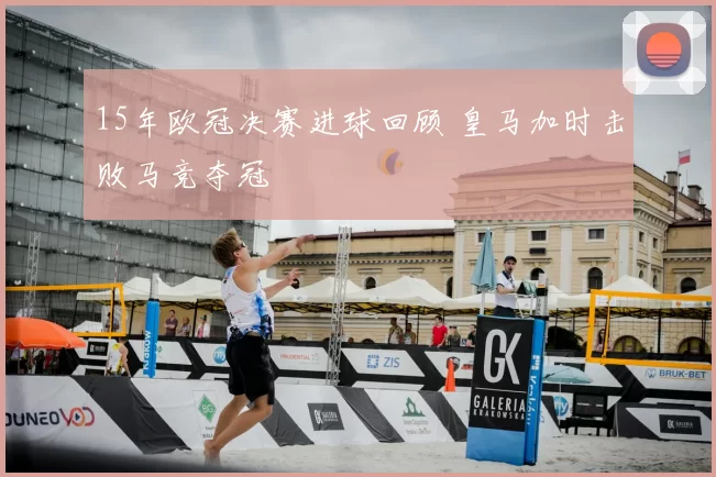 15年欧冠决赛进球回顾 皇马加时击败马竞夺冠