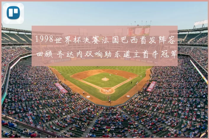 1998世界杯决赛法国巴西首发阵容回顾 齐达内双响助东道主首夺冠军