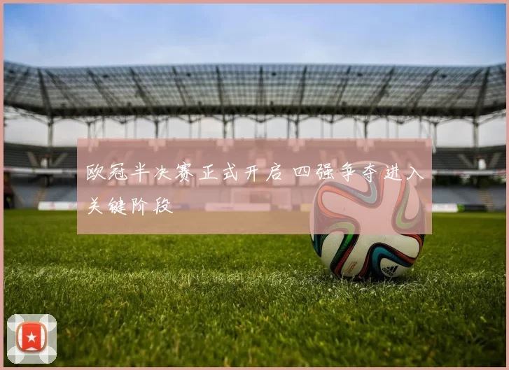 欧冠半决赛正式开启 四强争夺进入关键阶段
