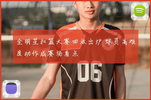 全明星扣篮大赛回放出炉 球员高难度动作成赛场看点