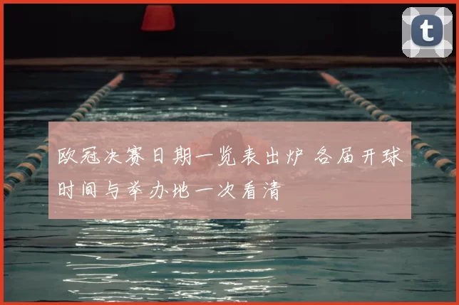 欧冠决赛日期一览表出炉 各届开球时间与举办地一次看清