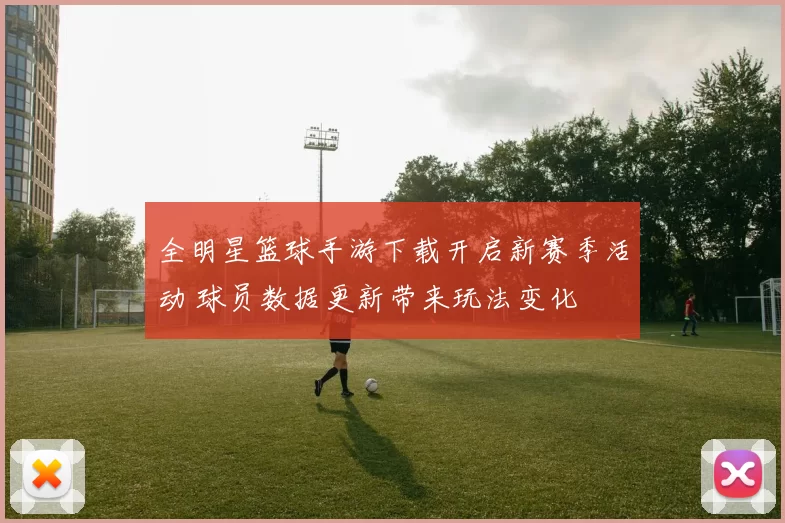 全明星篮球手游下载开启新赛季活动 球员数据更新带来玩法变化