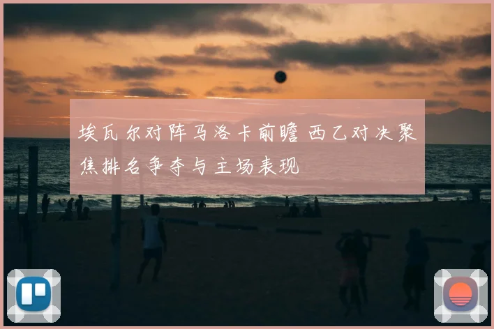 埃瓦尔对阵马洛卡前瞻 西乙对决聚焦排名争夺与主场表现