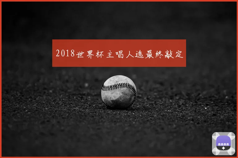 2018世界杯主唱人选最终敲定