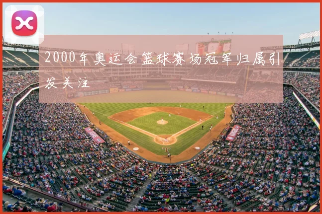 2000年奥运会篮球赛场冠军归属引发关注
