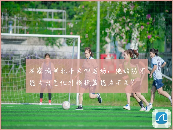 活塞试训北卡大四后场，他的防守能力出色但外线投篮能力不足？