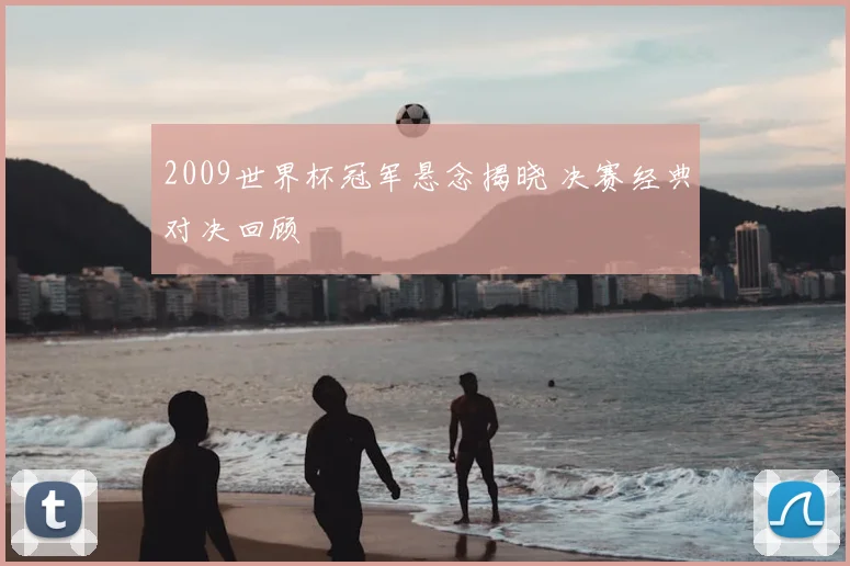 2009世界杯冠军悬念揭晓 决赛经典对决回顾