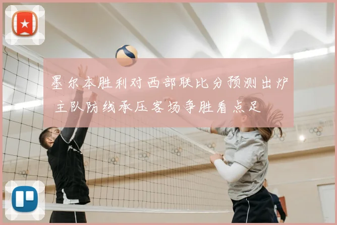 墨尔本胜利对西部联比分预测出炉 主队防线承压客场争胜看点足