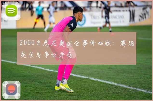 2000年悉尼奥运会事件回顾:赛场亮点与争议并存
