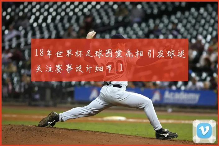 18年世界杯足球图案亮相 引发球迷关注赛事设计细节_1
