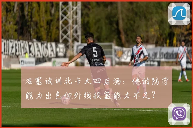 活塞试训北卡大四后场，他的防守能力出色但外线投篮能力不足？