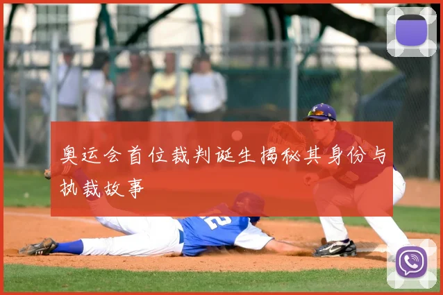 奥运会首位裁判诞生揭秘其身份与执裁故事